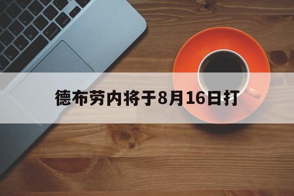 德布劳内将于8月16日打(德布劳内出战)|CQ9